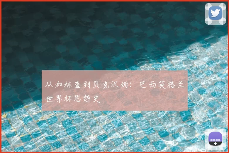 从加林查到贝克汉姆:巴西英格兰世界杯恩怨史