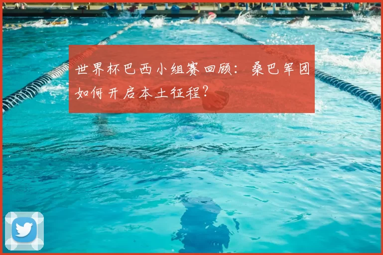 世界杯巴西小组赛回顾:桑巴军团如何开启本土征程?