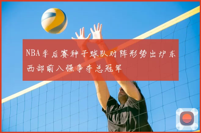 NBA季后赛种子球队对阵形势出炉东西部前八强争夺总冠军