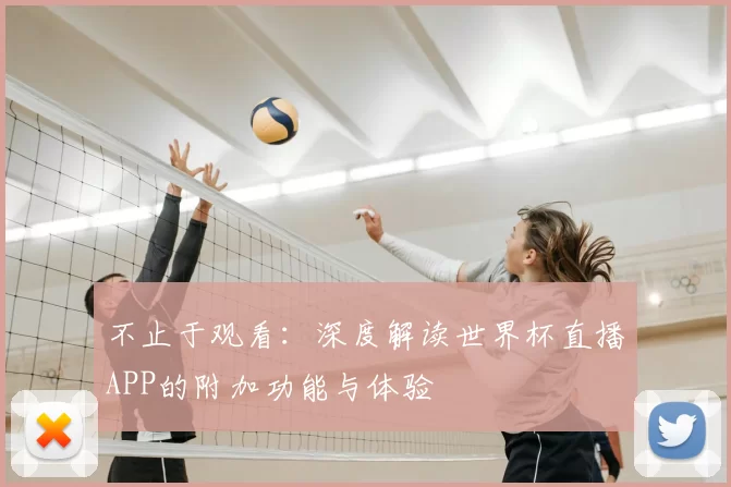 不止于观看:深度解读世界杯直播APP的附加功能与体验