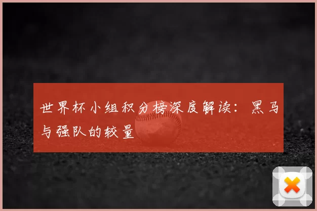 世界杯小组积分榜深度解读:黑马与强队的较量