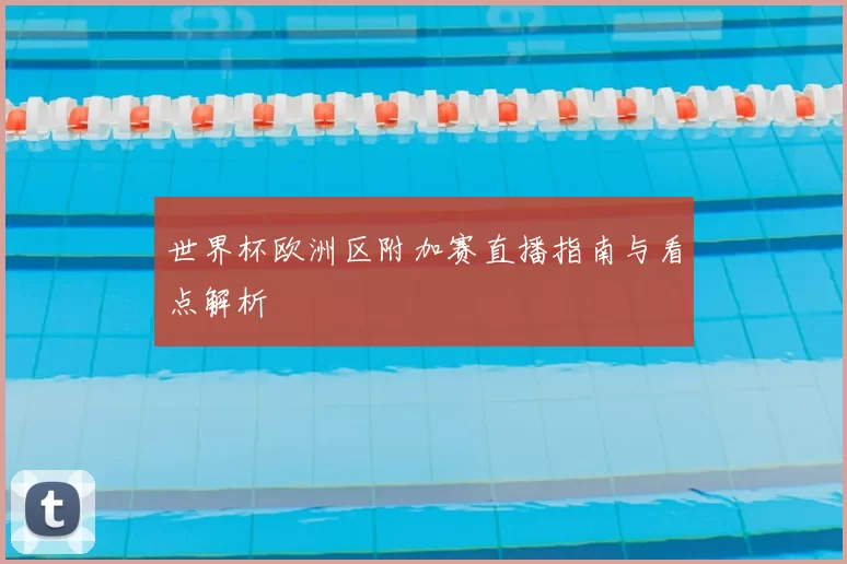 世界杯欧洲区附加赛直播指南与看点解析