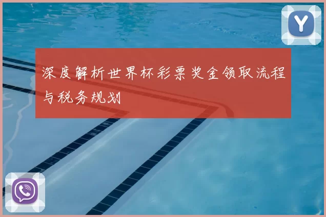 深度解析世界杯彩票奖金领取流程与税务规划