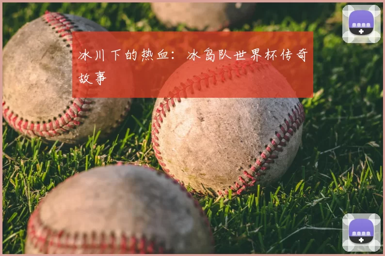 冰川下的热血:冰岛队世界杯传奇故事