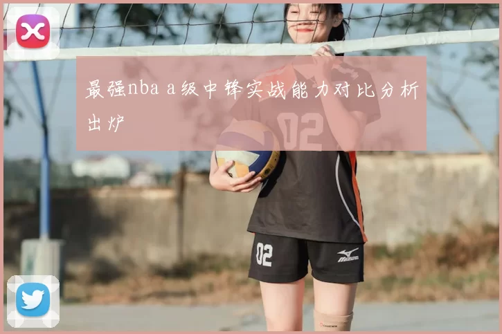 最强nba a级中锋实战能力对比分析出炉