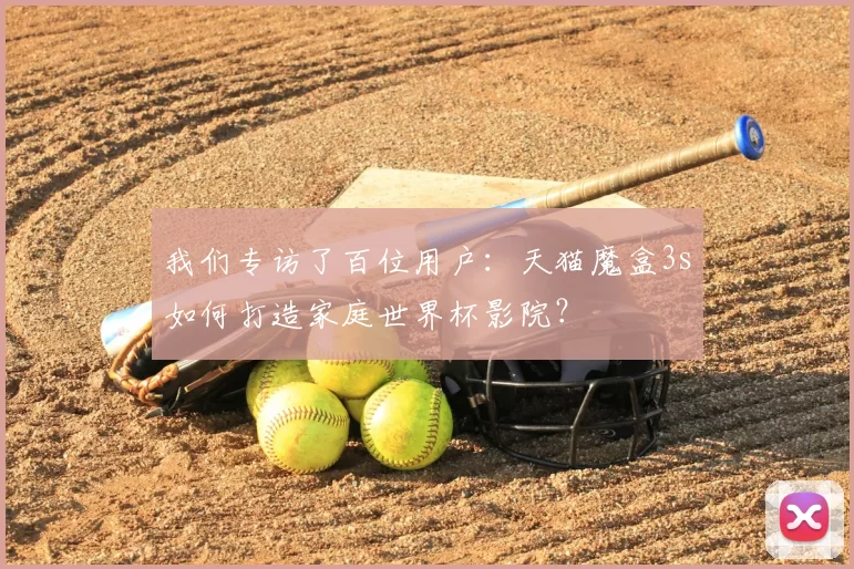 我们专访了百位用户：天猫魔盒3s如何打造家庭世界杯影院？