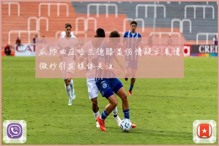 瓜帅回应哈兰德膝盖伤情疑云表情微妙引发媒体关注