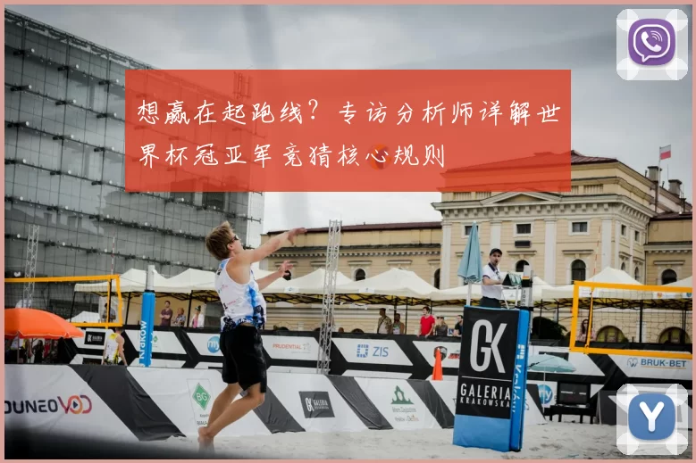 想赢在起跑线？专访分析师详解世界杯冠亚军竞猜核心规则