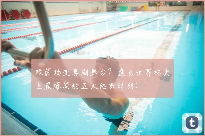 绿茵场变喜剧舞台?盘点世界杯史上最爆笑的五大经典时刻!
