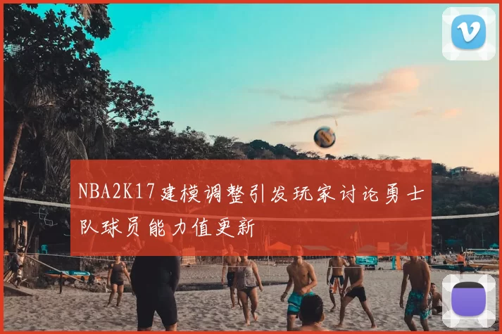 NBA2K17建模调整引发玩家讨论勇士队球员能力值更新