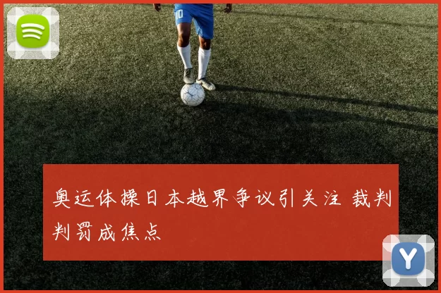 奥运体操日本越界争议引关注 裁判判罚成焦点