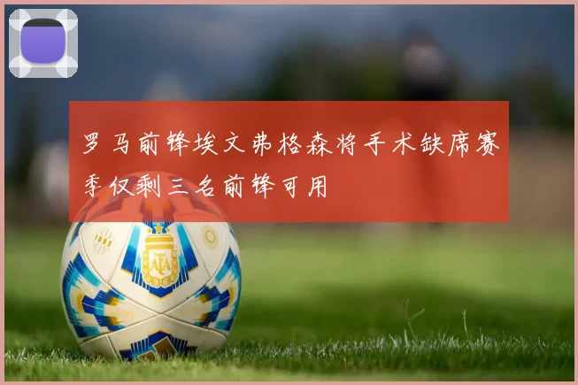 罗马前锋埃文弗格森将手术缺席赛季仅剩三名前锋可用