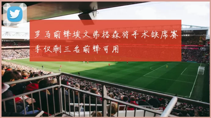 罗马前锋埃文弗格森将手术缺席赛季仅剩三名前锋可用