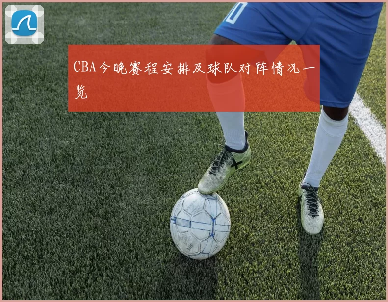 CBA今晚赛程安排及球队对阵情况一览