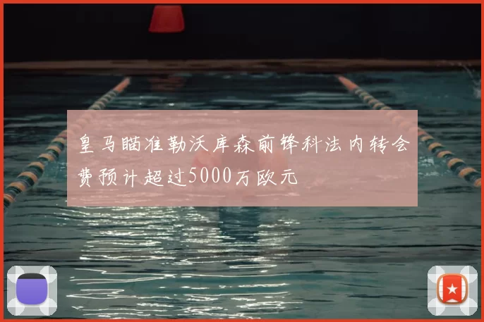 皇马瞄准勒沃库森前锋科法内转会费预计超过5000万欧元
