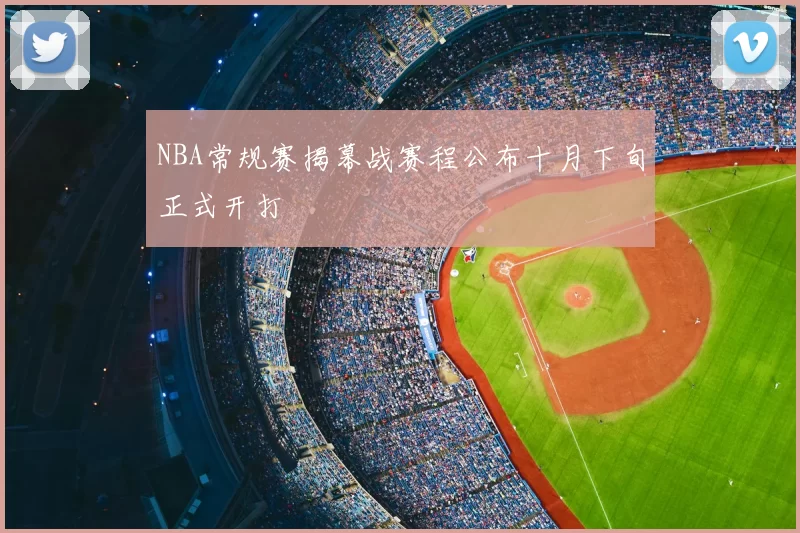 NBA常规赛揭幕战赛程公布十月下旬正式开打