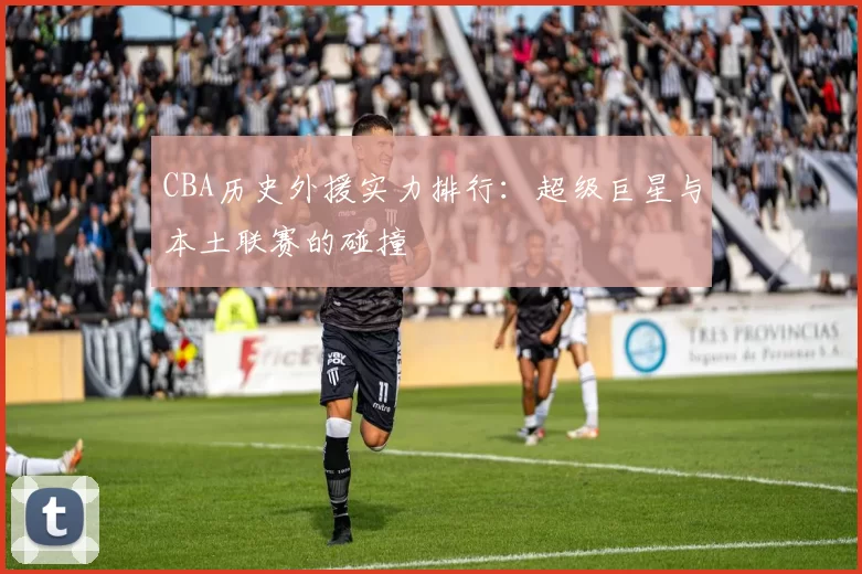 CBA历史外援实力排行:超级巨星与本土联赛的碰撞