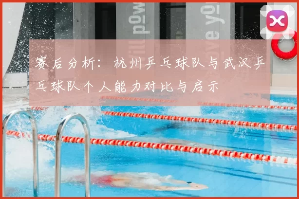 赛后分析：杭州乒乓球队与武汉乒乓球队个人能力对比与启示