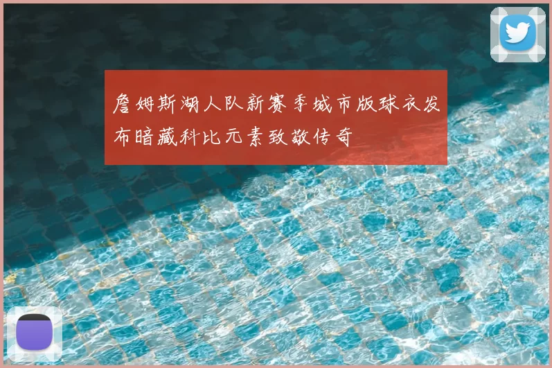 詹姆斯湖人队新赛季城市版球衣发布暗藏科比元素致敬传奇