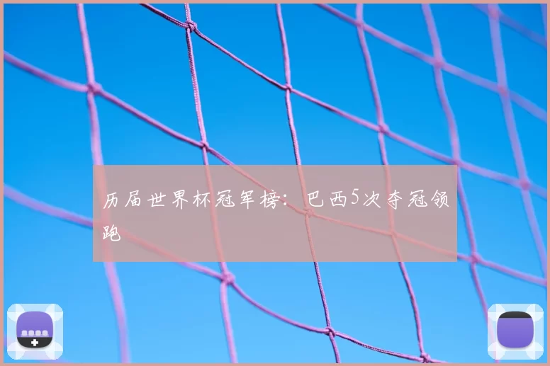 历届世界杯冠军榜：巴西5次夺冠领跑