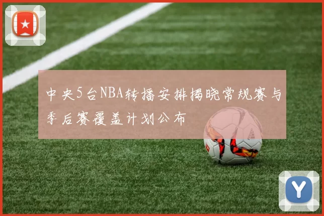中央5台NBA转播安排揭晓常规赛与季后赛覆盖计划公布