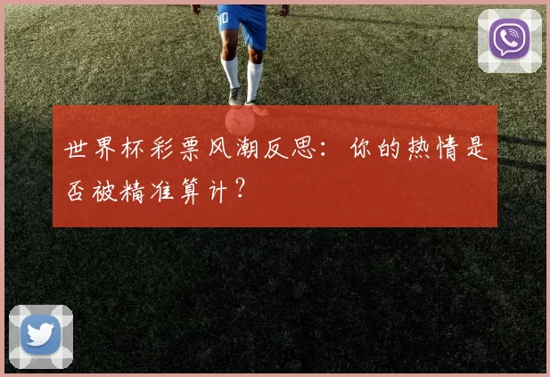 世界杯彩票风潮反思：你的热情是否被精准算计？